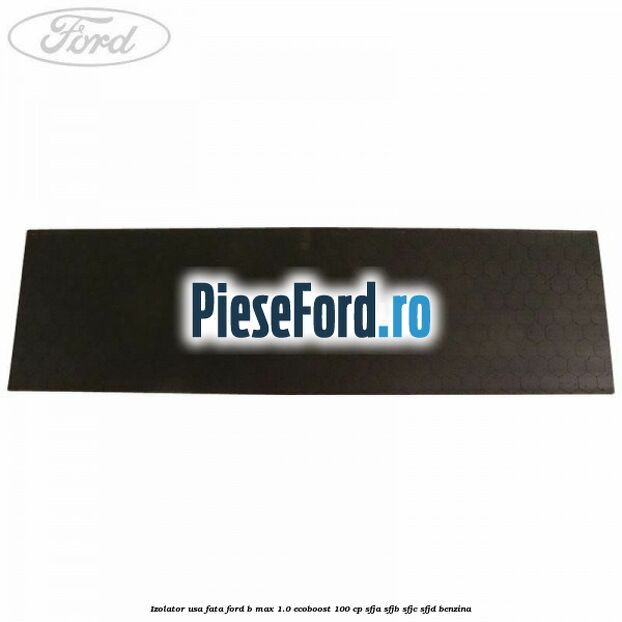 Izolator usa fata Ford B-Max 1.0 EcoBoost 100 cp SFJA, SFJB, SFJC, SFJD benzina