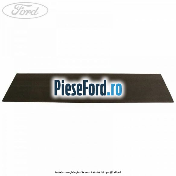 Izolator usa fata Ford B-Max 1.6 TDCi 95 cp T3JB diesel