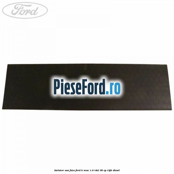 Izolator usa fata Ford B-Max 1.6 TDCi 95 cp T3JB diesel