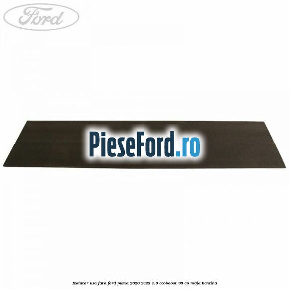 Izolator usa fata Ford Puma 2020-2023 1.0 EcoBoost 95 cp M0JA benzina