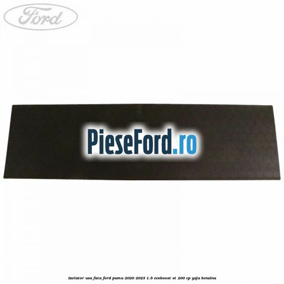 Izolator usa fata Ford Puma 2020-2023 1.5 EcoBoost ST 200 cp Izolator usa fata Ford Puma 2020-2023 1.5 EcoBoost ST 200 cp YZJA benzina