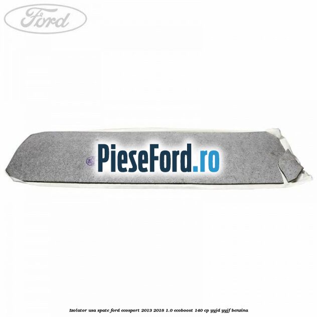 Izolator usa spate Ford EcoSport 2013-2018 1.0 EcoBoost 140 cp YYJD, YYJF benzina