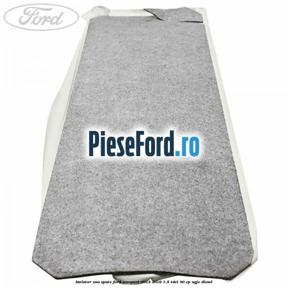 Izolator usa spate Ford EcoSport 2013-2018 1.5 TDCi 90 cp Izolator usa spate Ford EcoSport 2013-2018 1.5 TDCi 90 cp UGJE diesel