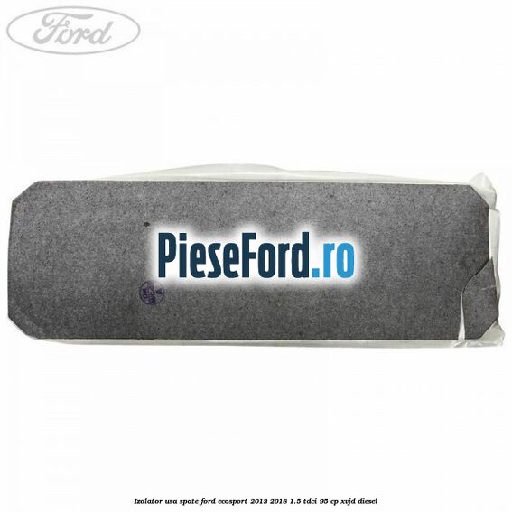 Izolator usa spate Ford EcoSport 2013-2018 1.5 TDCi 95 cp XVJD diesel