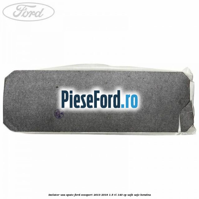 Izolator usa spate Ford EcoSport 2013-2018 1.5 Ti 140 cp UEJB, UEJE benzina