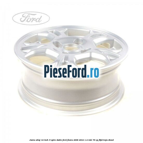 Janta aliaj 14 inch, 5 spite duble Ford Fiesta 2008-2012 1.4 TDCi 70 cp Janta aliaj 14 inch, 5 spite duble Ford Fiesta 2008-2012 1.4 TDCi 70 cp F6JD, KVJA diesel