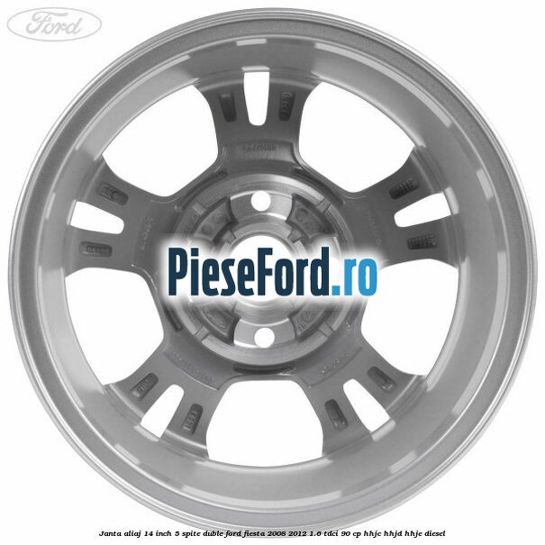 Janta aliaj 14 inch, 5 spite duble Ford Fiesta 2008-2012 1.6 TDCi 90 cp Janta aliaj 14 inch, 5 spite duble Ford Fiesta 2008-2012 1.6 TDCi 90 cp HHJC, HHJD, HHJE diesel