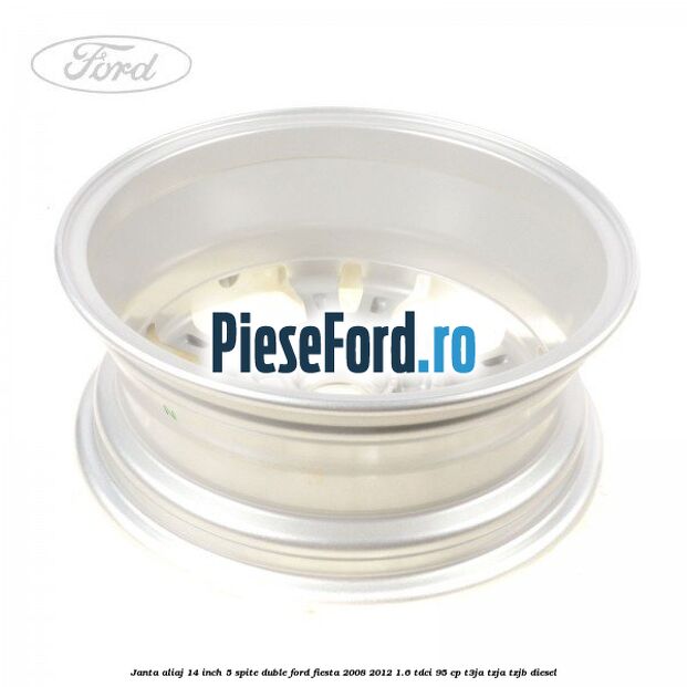 Janta aliaj 14 inch, 5 spite duble Ford Fiesta 2008-2012 1.6 TDCi 95 cp Janta aliaj 14 inch, 5 spite duble Ford Fiesta 2008-2012 1.6 TDCi 95 cp T3JA, TZJA, TZJB diesel
