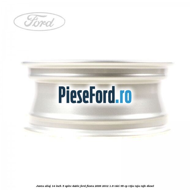 Janta aliaj 14 inch, 5 spite duble Ford Fiesta 2008-2012 1.6 TDCi 95 cp Janta aliaj 14 inch, 5 spite duble Ford Fiesta 2008-2012 1.6 TDCi 95 cp T3JA, TZJA, TZJB diesel