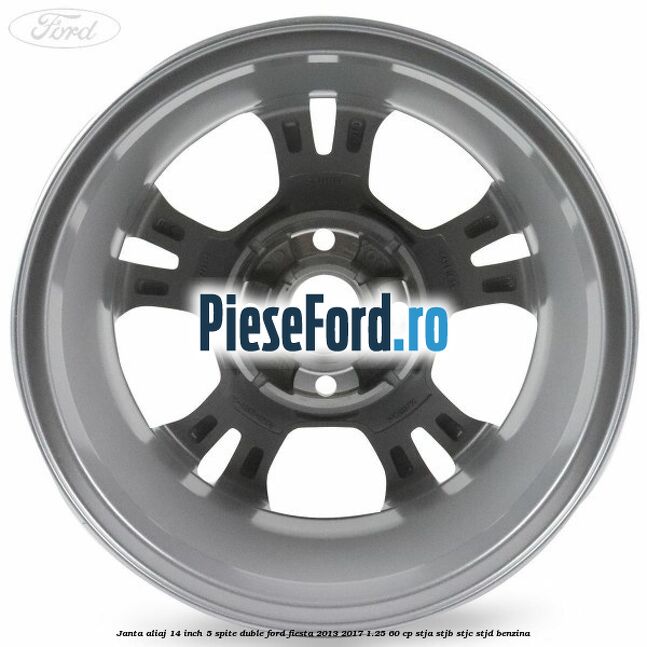 Janta aliaj 14 inch 5 spite duble Ford Fiesta 2013-2017 1.25 60 cp Janta aliaj 14 inch 5 spite duble Ford Fiesta 2013-2017 1.25 60 cp STJA, STJB, STJC, STJD benzina