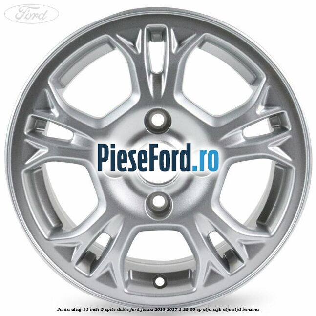 Janta aliaj 14 inch 5 spite duble Ford Fiesta 2013-2017 1.25 60 cp Janta aliaj 14 inch 5 spite duble Ford Fiesta 2013-2017 1.25 60 cp STJA, STJB, STJC, STJD benzina