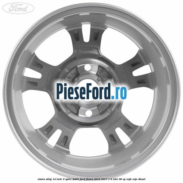 Janta aliaj 14 inch, 5 spite duble Ford Fiesta 2013-2017 1.5 TDCi 95 cp XVJB, XVJC diesel