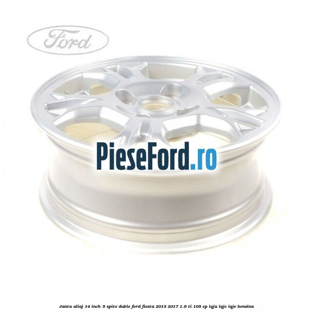 Janta aliaj 14 inch, 5 spite duble Ford Fiesta 2013-2017 1.6 Ti 105 cp IQJA, IQJC, IQJE benzina