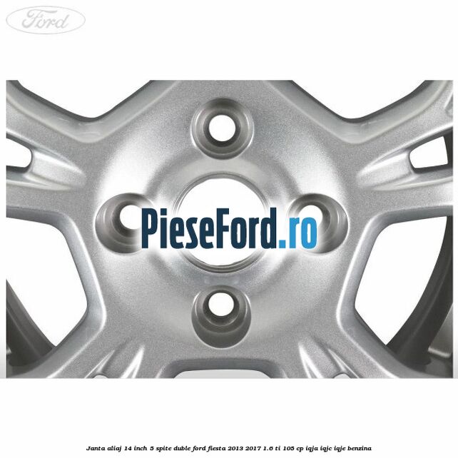 Janta aliaj 14 inch 5 spite duble Ford Fiesta 2013-2017 1.6 Ti 105 cp IQJA, IQJC, IQJE benzina
