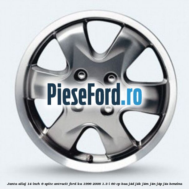 Janta aliaj 14 inch, 6 spite antracit Ford Ka 1996-2008 1.3 i 60 cp BAA, J4D, J4K, J4M, J4N, J4P, J4S benzina
