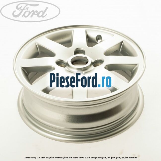 Janta aliaj 14 inch, 8 spite cromat Ford Ka 1996-2008 1.3 i 60 cp Janta aliaj 14 inch, 8 spite cromat Ford Ka 1996-2008 1.3 i 60 cp BAA, J4D, J4K, J4M, J4N, J4P, J4S benzina