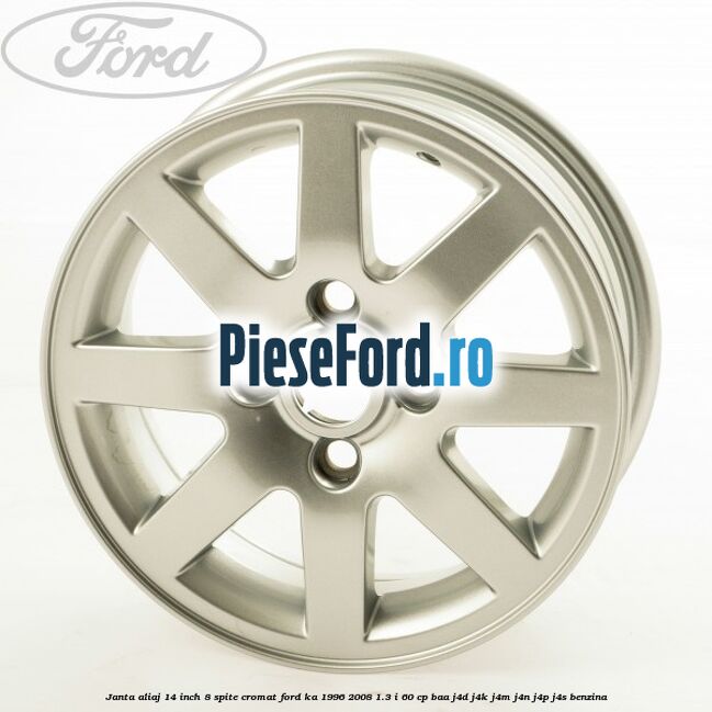 Janta aliaj 14 inch, 8 spite cromat Ford Ka 1996-2008 1.3 i 60 cp Janta aliaj 14 inch, 8 spite cromat Ford Ka 1996-2008 1.3 i 60 cp BAA, J4D, J4K, J4M, J4N, J4P, J4S benzina