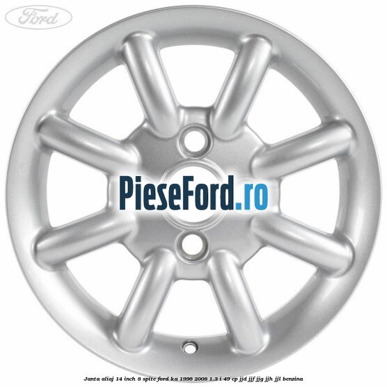 Janta aliaj 14 inch, 8 spite Ford Ka 1996-2008 1.3 i 49 cp JJD, JJF, JJG, JJH, JJL benzina