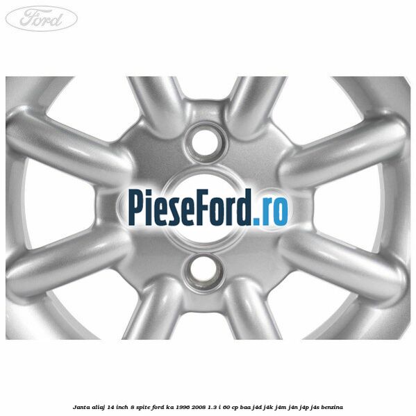 Janta aliaj 14 inch, 8 spite Ford Ka 1996-2008 1.3 i 60 cp Janta aliaj 14 inch, 8 spite Ford Ka 1996-2008 1.3 i 60 cp BAA, J4D, J4K, J4M, J4N, J4P, J4S benzina