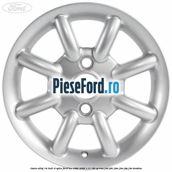Janta aliaj 14 inch, 8 spite Ford Ka 1996-2008 1.3 i 60 cp Janta aliaj 14 inch, 8 spite Ford Ka 1996-2008 1.3 i 60 cp BAA, J4D, J4K, J4M, J4N, J4P, J4S benzina