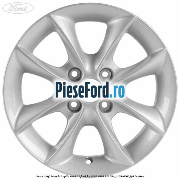 Janta aliaj 14 inch, 8 spite model 1 Ford Ka 2009-2016 1.2 69 cp Janta aliaj 14 inch, 8 spite model 1 Ford Ka 2009-2016 1.2 69 cp 169A4000, FP4 benzina