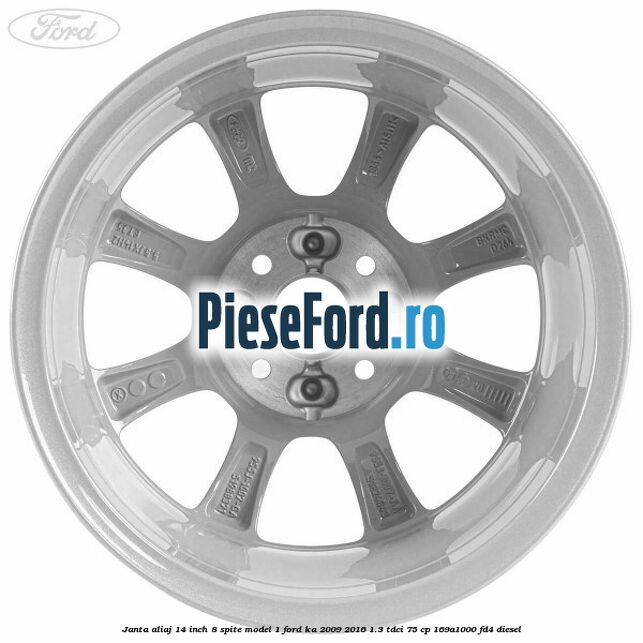 Janta aliaj 14 inch, 8 spite model 1 Ford Ka 2009-2016 1.3 TDCi 75 cp 169A1000, FD4 diesel