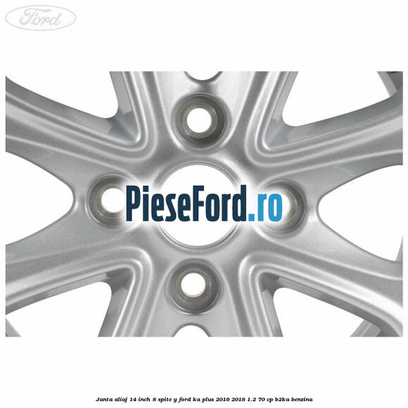 Janta aliaj 14 inch, 8 spite Y Ford Ka plus 2016-2018 1.2 70 cp Janta aliaj 14 inch, 8 spite Y Ford Ka plus 2016-2018 1.2 70 cp B2KA benzina
