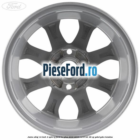 Janta aliaj 14 inch, 8 spite Y Ford Ka plus 2016-2018 1.2 Ti-VCT 85 cp Janta aliaj 14 inch, 8 spite Y Ford Ka plus 2016-2018 1.2 Ti-VCT 85 cp YSKD, YSKE benzina