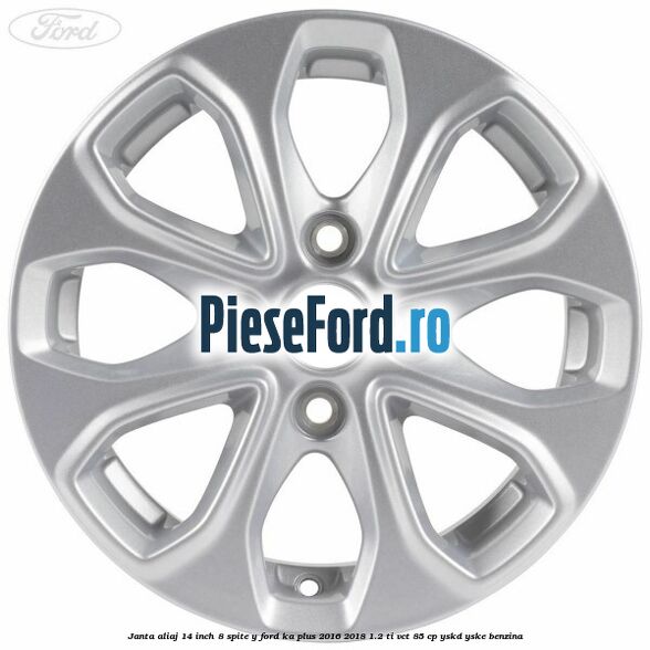Janta aliaj 14 inch, 8 spite Y Ford Ka plus 2016-2018 1.2 Ti-VCT 85 cp Janta aliaj 14 inch, 8 spite Y Ford Ka plus 2016-2018 1.2 Ti-VCT 85 cp YSKD, YSKE benzina