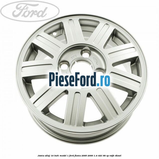 Janta aliaj 14 inch, model 1 Ford Fiesta 2005-2008 1.4 TDCi 68 cp Janta aliaj 14 inch, model 1 Ford Fiesta 2005-2008 1.4 TDCi 68 cp N4JB diesel