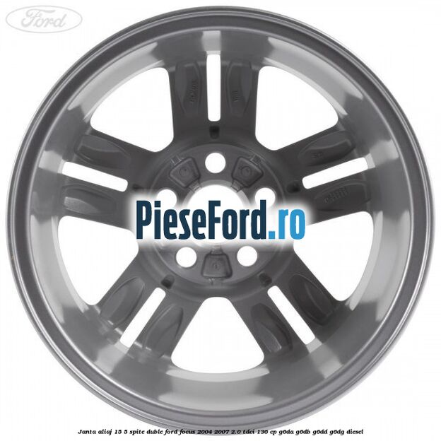 Janta aliaj 15, 5 spite duble Ford Focus 2004-2007 2.0 TDCi 136 cp G6DA, G6DB, G6DD, G6DG diesel