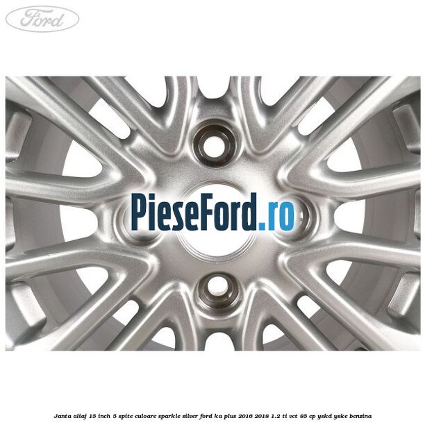 Janta aliaj 15 inch, 5 spite culoare sparkle silver Ford Ka plus 2016-2018 1.2 Ti-VCT 85 cp Janta aliaj 15 inch, 5 spite culoare sparkle silver Ford Ka plus 2016-2018 1.2 Ti-VCT 85 cp YSKD, YSKE benzina