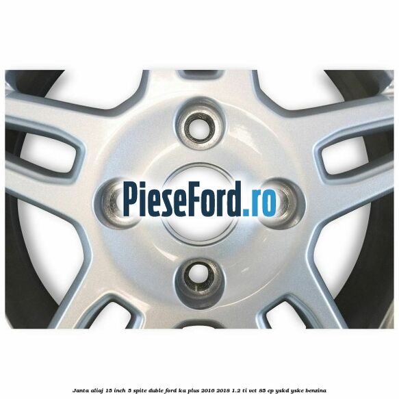 Janta aliaj 15 inch, 5 spite duble Ford Ka plus 2016-2018 1.2 Ti-VCT 85 cp Janta aliaj 15 inch, 5 spite duble Ford Ka plus 2016-2018 1.2 Ti-VCT 85 cp YSKD, YSKE benzina