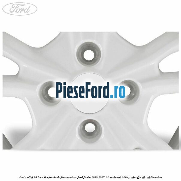 Janta aliaj 15 inch, 5 spite duble frozen white Ford Fiesta 2013-2017 1.0 EcoBoost 100 cp Janta aliaj 15 inch, 5 spite duble frozen white Ford Fiesta 2013-2017 1.0 EcoBoost 100 cp SFJA, SFJB, SFJC, SFJD benzina