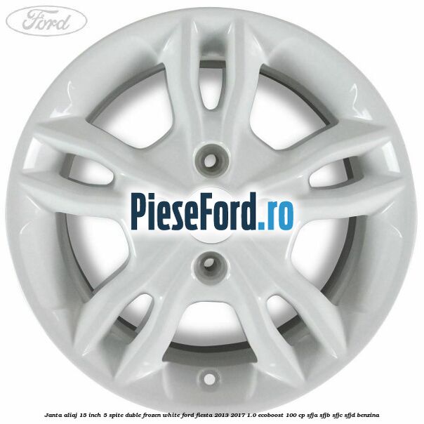 Janta aliaj 15 inch, 5 spite duble frozen white Ford Fiesta 2013-2017 1.0 EcoBoost 100 cp Janta aliaj 15 inch, 5 spite duble frozen white Ford Fiesta 2013-2017 1.0 EcoBoost 100 cp SFJA, SFJB, SFJC, SFJD benzina