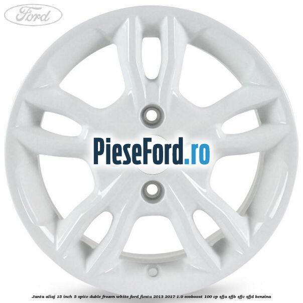 Janta aliaj 15 inch, 5 spite duble frozen white Ford Fiesta 2013-2017 1.0 EcoBoost 100 cp Janta aliaj 15 inch, 5 spite duble frozen white Ford Fiesta 2013-2017 1.0 EcoBoost 100 cp SFJA, SFJB, SFJC, SFJD benzina