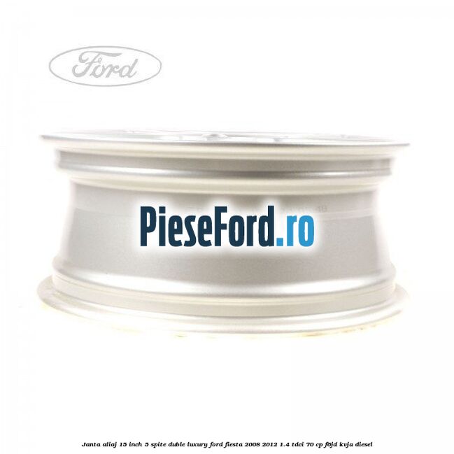 Janta aliaj 15 inch, 5 spite duble Luxury Ford Fiesta 2008-2012 1.4 TDCi 70 cp Janta aliaj 15 inch, 5 spite duble Luxury Ford Fiesta 2008-2012 1.4 TDCi 70 cp F6JD, KVJA diesel
