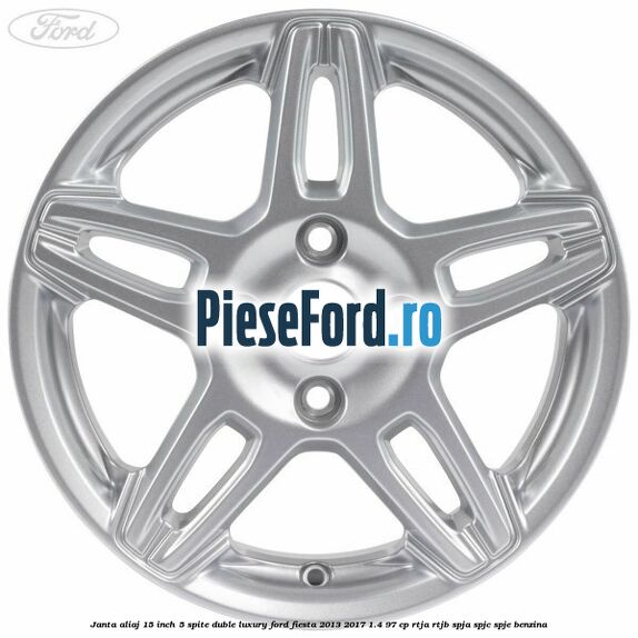 Janta aliaj 15 inch, 5 spite duble Luxury Ford Fiesta 2013-2017 1.4 97 cp RTJA, RTJB, SPJA, SPJC, SPJE benzina