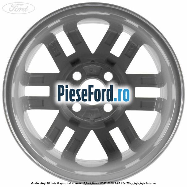 Janta aliaj 15 inch, 5 spite duble model 2 Ford Fiesta 2005-2008 1.25 16V 75 cp Janta aliaj 15 inch, 5 spite duble model 2 Ford Fiesta 2005-2008 1.25 16V 75 cp FUJA, FUJB benzina