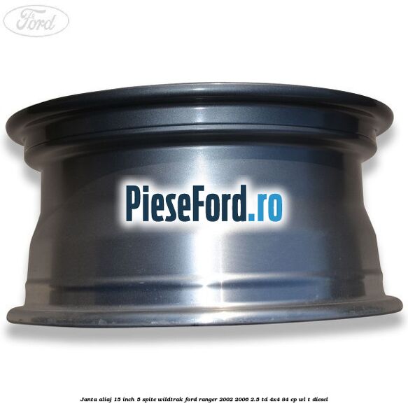 Janta aliaj 15 inch, 5 spite Wildtrak Ford Ranger 2002-2006 2.5 TD 4x4 84 cp Janta aliaj 15 inch, 5 spite Wildtrak Ford Ranger 2002-2006 2.5 TD 4x4 84 cp WL-T diesel