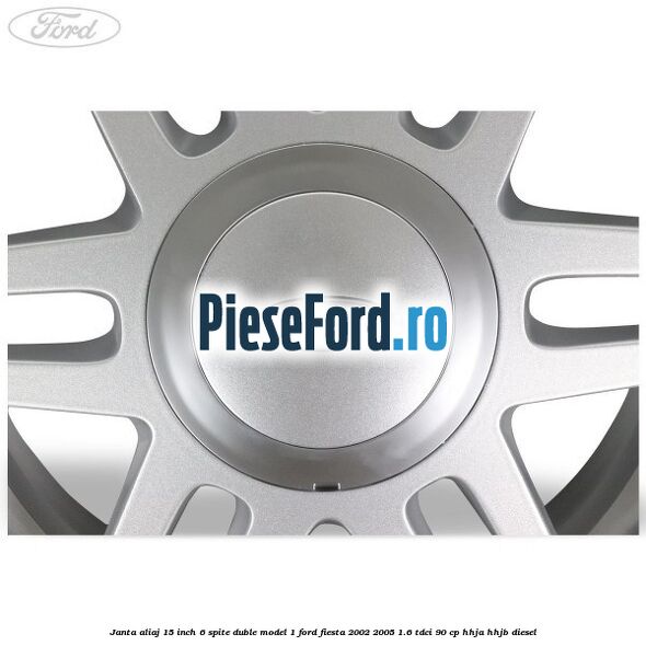 Janta aliaj 15 inch, 6 spite duble model 1 Ford Fiesta 2002-2005 1.6 TDCi 90 cp Janta aliaj 15 inch, 6 spite duble model 1 Ford Fiesta 2002-2005 1.6 TDCi 90 cp HHJA, HHJB diesel