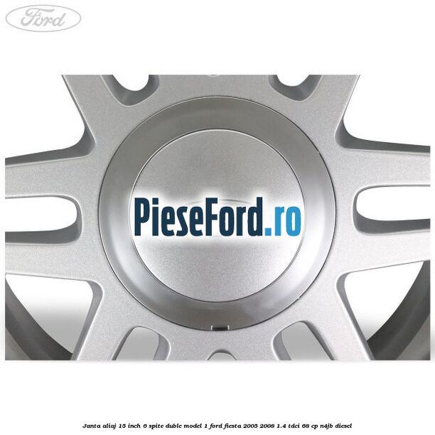 Janta aliaj 15 inch, 6 spite duble model 1 Ford Fiesta 2005-2008 1.4 TDCi 68 cp Janta aliaj 15 inch, 6 spite duble model 1 Ford Fiesta 2005-2008 1.4 TDCi 68 cp N4JB diesel