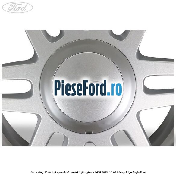 Janta aliaj 15 inch, 6 spite duble model 1 Ford Fiesta 2005-2008 1.6 TDCi 90 cp HHJA, HHJB diesel