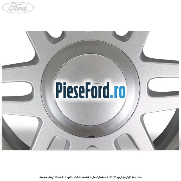 Janta aliaj 15 inch, 6 spite duble model 1 Ford Fusion 1.25 75 cp FUJA, FUJB benzina