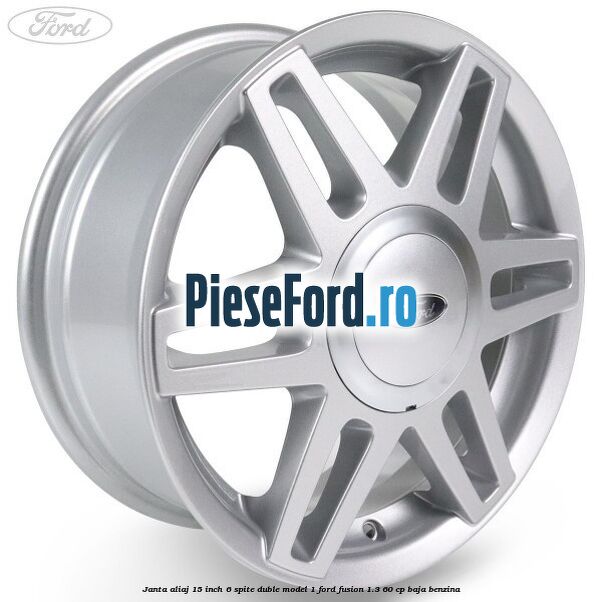 Janta aliaj 15 inch, 6 spite duble model 1 Ford Fusion 1.3 60 cp BAJA benzina