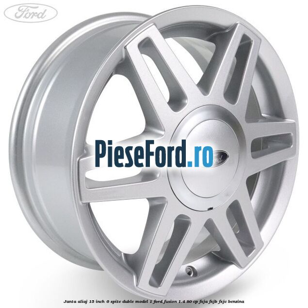 Janta aliaj 15 inch, 6 spite duble model 1 Ford Fusion 1.4 80 cp FXJA, FXJB, FXJC benzina