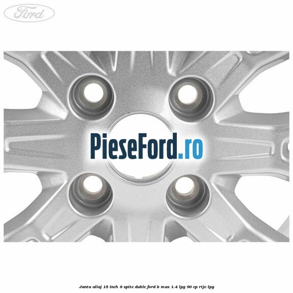 Janta aliaj 15 inch, 8 spite duble Ford B-Max 1.4 LPG 90 cp RTJC LPG