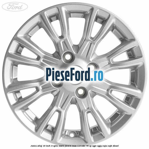 Janta aliaj 15 inch, 8 spite duble Ford B-Max 1.5 TDCi 75 cp Janta aliaj 15 inch, 8 spite duble Ford B-Max 1.5 TDCi 75 cp UGJC, UGJG, XUJA, XUJB diesel