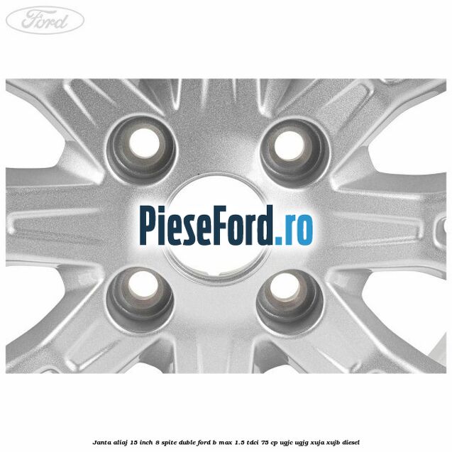 Janta aliaj 15 inch, 8 spite duble Ford B-Max 1.5 TDCi 75 cp Janta aliaj 15 inch, 8 spite duble Ford B-Max 1.5 TDCi 75 cp UGJC, UGJG, XUJA, XUJB diesel