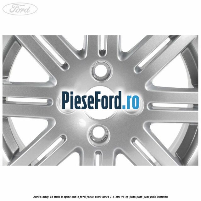 Janta aliaj 15 inch, 8 spite duble Ford Focus 1998-2004 1.4 16V 75 cp Janta aliaj 15 inch, 8 spite duble Ford Focus 1998-2004 1.4 16V 75 cp FXDA, FXDB, FXDC, FXDD benzina